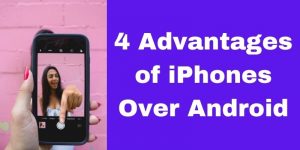 4 Advantages of iPhones Over Android